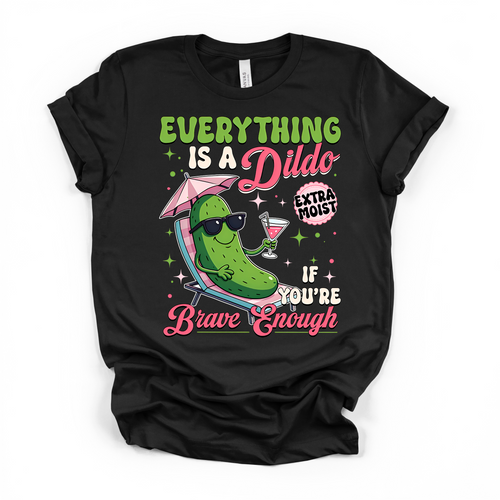 Everything Is A D*ildo If You're Brave Enough T Shirt