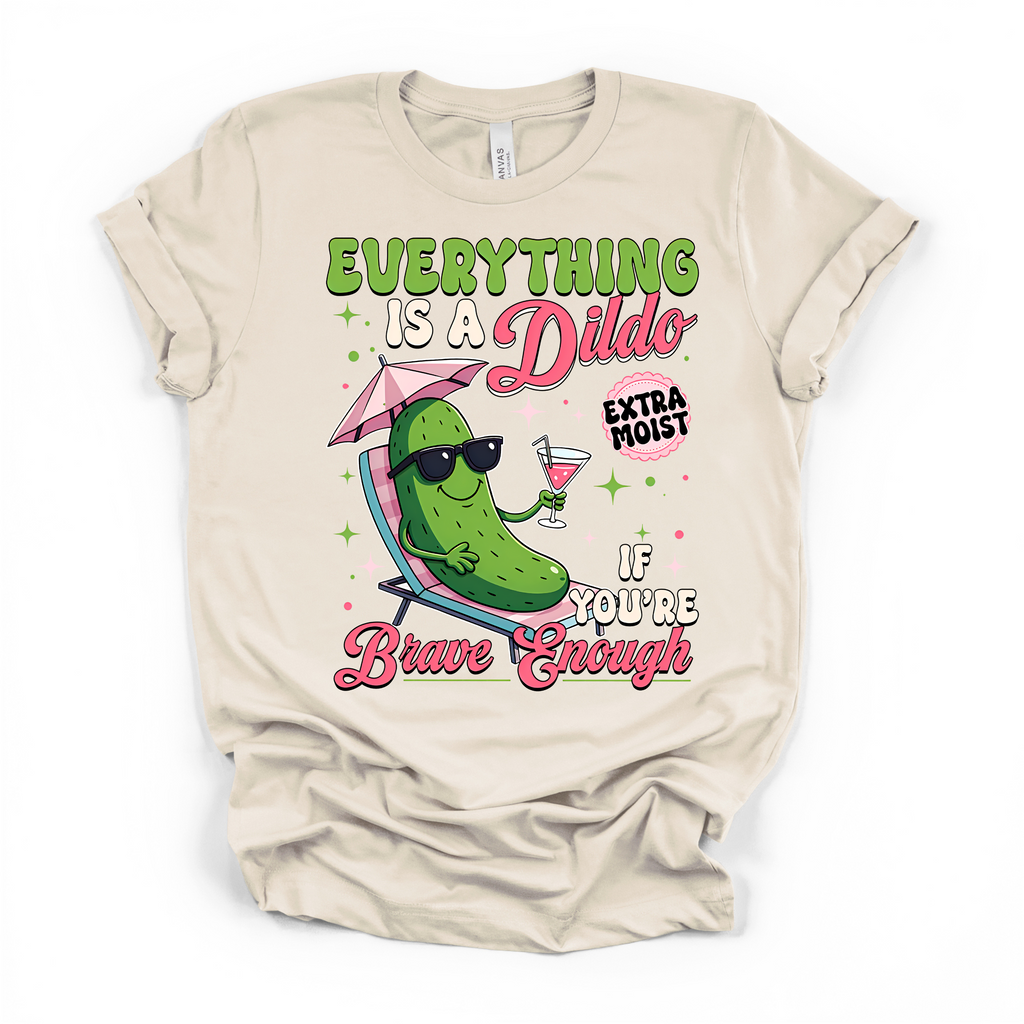 Everything Is A D*ildo If You're Brave Enough T Shirt